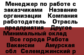 Менеджер по работе с заказчиками › Название организации ­ Компания-работодатель › Отрасль предприятия ­ Другое › Минимальный оклад ­ 1 - Все города Работа » Вакансии   . Амурская обл.,Селемджинский р-н